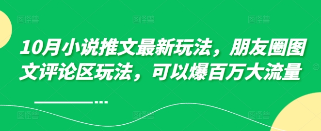 10月小说推文最新玩法，朋友圈图文评论区玩法，可以爆百万大流量 -创新Ovo