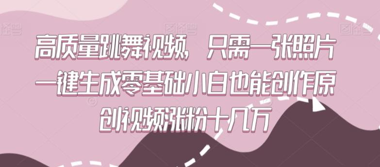 高质量跳舞视频，只需一张照片一键生成零基础小白也能创作原创视频涨粉十几万【揭秘】-创新Ovo