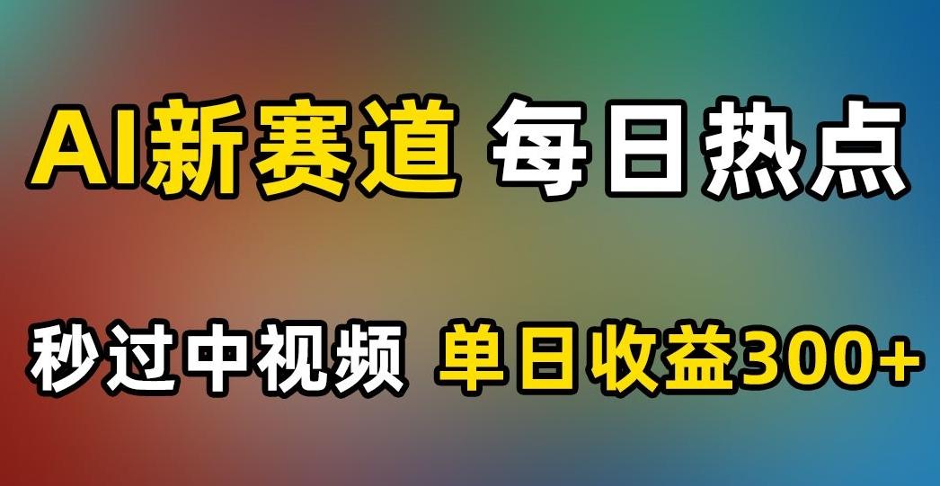 AI新赛道，每日热点，秒过中视频，单日收益300+【揭秘】-创新Ovo