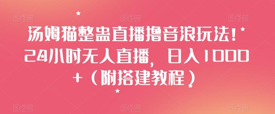 汤姆猫整蛊直播撸音浪玩法！24小时无人直播，日入1000+（附搭建教程）【揭秘】-创新Ovo