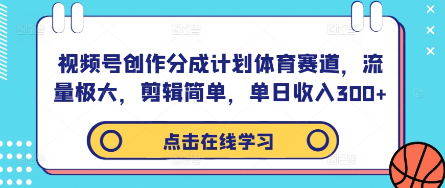 视频号创作分成计划体育赛道，流量极大，剪辑简单，单日收入300+-创新Ovo