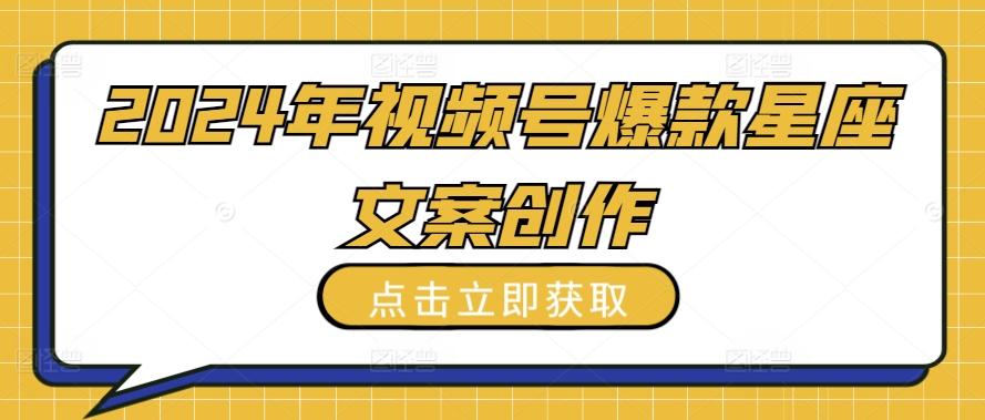 2024年视频号爆款星座文案创作教程【揭秘】-创新Ovo
