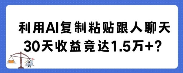 利用AI复制粘贴跟人聊天30天收益竟达1.5万+【揭秘】-创新Ovo