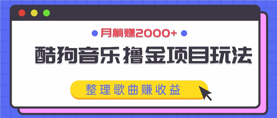 酷狗音乐撸金项目玩法，整理歌曲赚收益，月躺赚2000+-创新Ovo