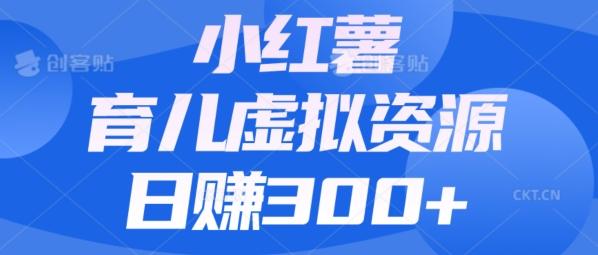 【零成本】小红书靠育儿虚拟资源，日赚300+的保姆级教程-创新Ovo