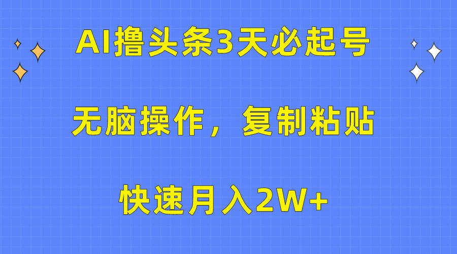 (10043期)AI撸头条3天必起号，无脑操作3分钟1条，复制粘贴快速月入2W+-创新Ovo