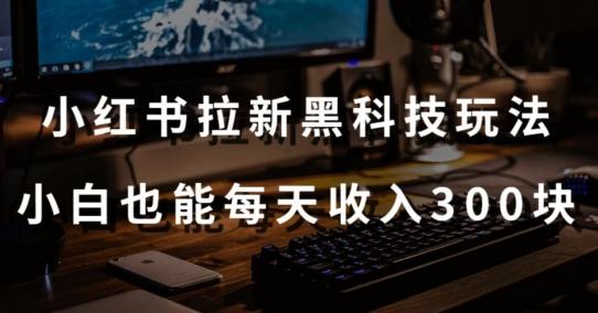 黑科技玩法之：小红书拉新，小白也能日入300元【操作视频教程+黑科技工具】【揭秘】-创新Ovo