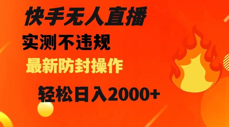 快手无人直播，不违规搭配最新的防封操作，轻松日入2000+【揭秘】-创新Ovo