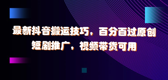 最新抖音搬运技巧，百分百过原创，短剧推广，视频带货可用【揭秘】-创新Ovo