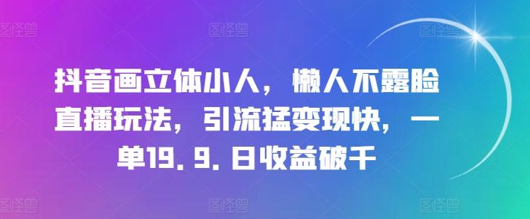 抖音画立体小人，懒人不露脸直播玩法，引流猛变现快，一单19.9.日收益破千【揭秘】-创新Ovo