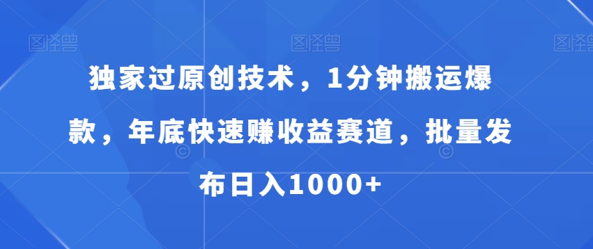 独家过原创技术，1分钟搬运爆款，年底快速赚收益赛道，批量发布日入1000+【揭秘】-创新Ovo