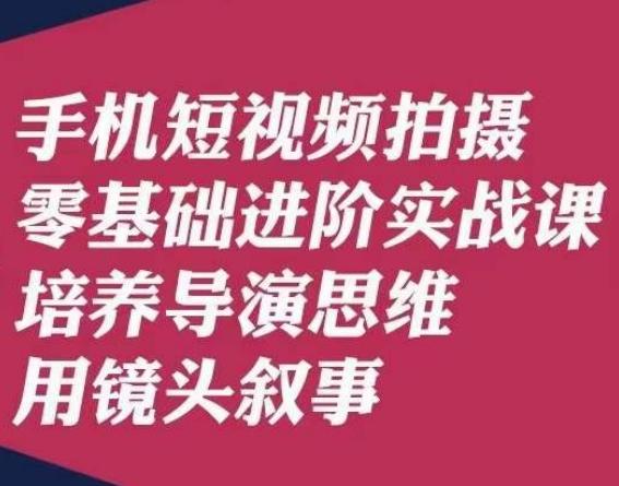 手机短视频拍摄零基础进阶实战课，培养导演思维用镜头叙事唐先生-创新Ovo