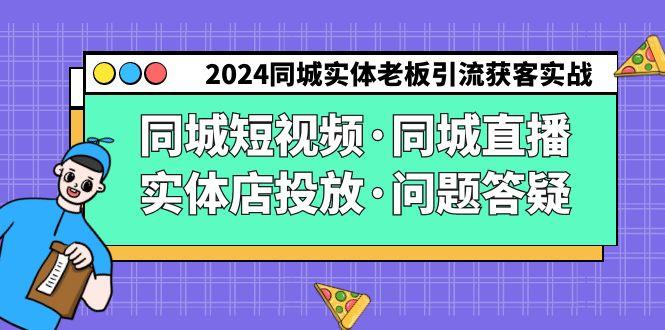 2024同城实体老板引流获客实操同城短视频·同城直播·实体店投放·问题答疑-创新Ovo