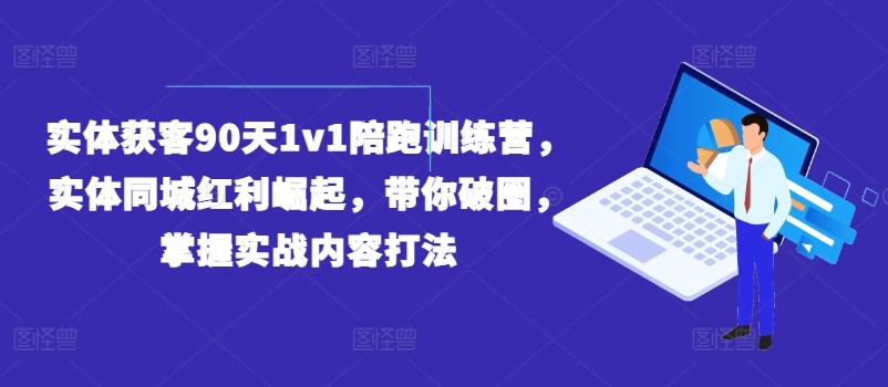 实体获客90天1v1陪跑训练营，实体同城红利崛起，带你破圈，掌握实战内容打法-创新Ovo