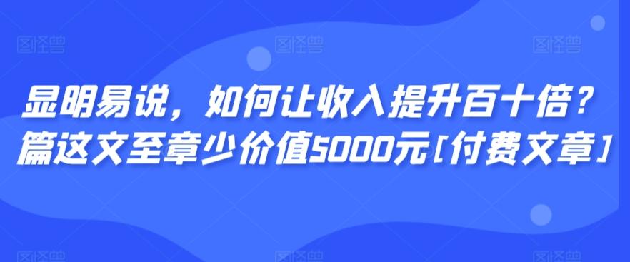 显明易说，如何让收入提升百十倍？‮篇这‬文‮至章‬少价值5000元[付费文章]-创新Ovo
