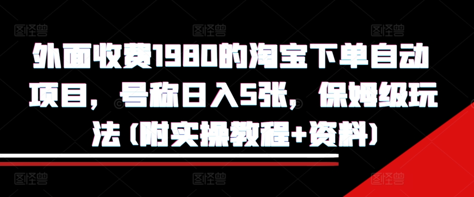外面收费1980的淘宝下单自动项目，号称日入5张，保姆级玩法(附实操教程+资料)【揭秘】-创新Ovo
