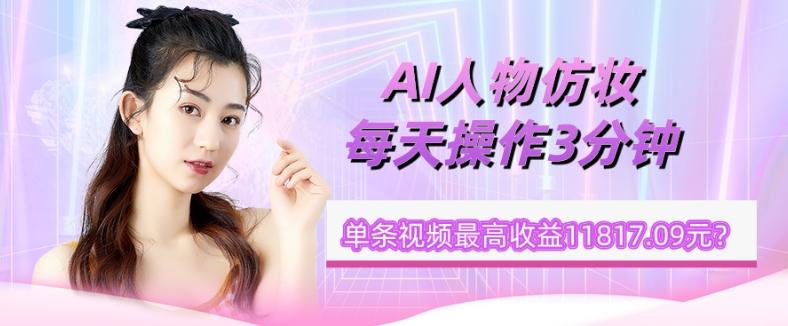 1个学员AI人物仿妆，每天操作3分钟，单条视频最高收益11817.09元？-创新Ovo