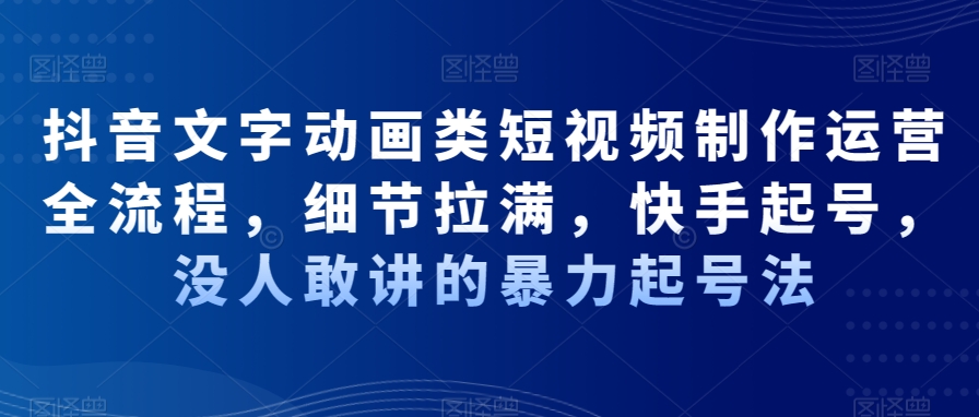 抖音文字动画类短视频制作运营全流程，细节拉满，快手起号，没人敢讲的暴力起号法-创新Ovo