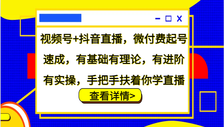 视频号+抖音直播，微付费起号速成，有基础有理论，有进阶有实操，手把手扶着你学直播-创新Ovo