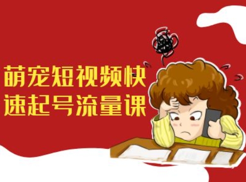萌宠短视频快速起号流量课，短视频带货宠物新风口-创新Ovo