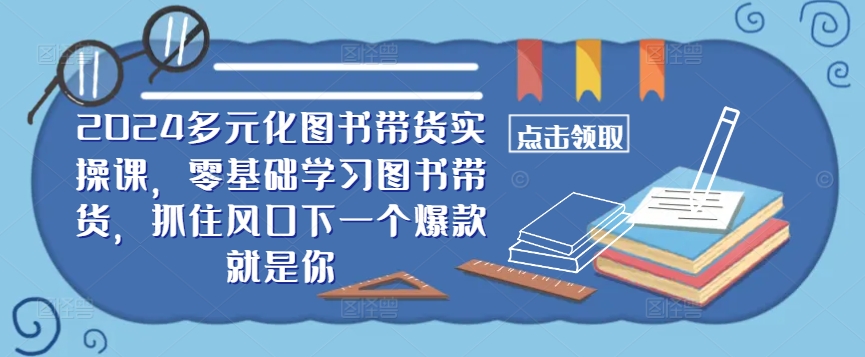 ​​2024多元化图书带货实操课，零基础学习图书带货，抓住风口下一个爆款就是你-创新Ovo