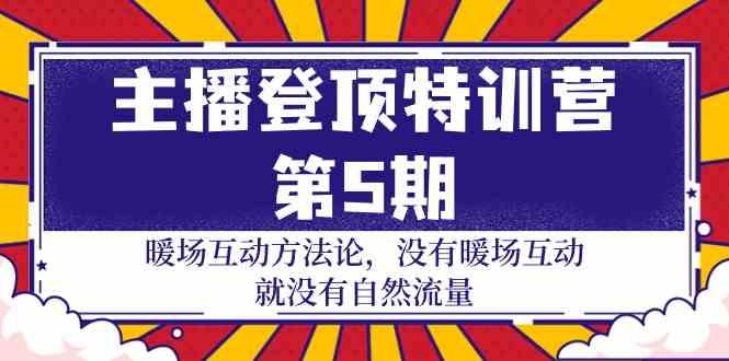 主播登顶特训营第5期：暖场互动方法论 没有暖场互动就没有自然流量(30节)-创新Ovo