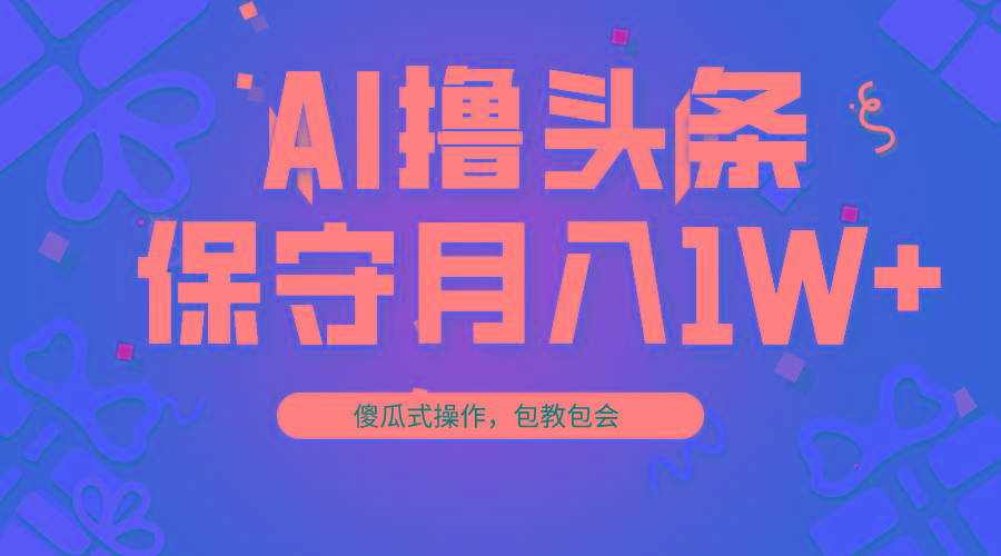 AI撸头条3天必起号，傻瓜操作3分钟1条，复制粘贴月入1W+。-创新Ovo