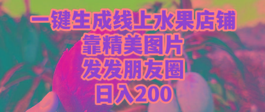 (9467期)一键生成线上水果店，靠精美图片发发朋友圈，也能日入200-创新Ovo