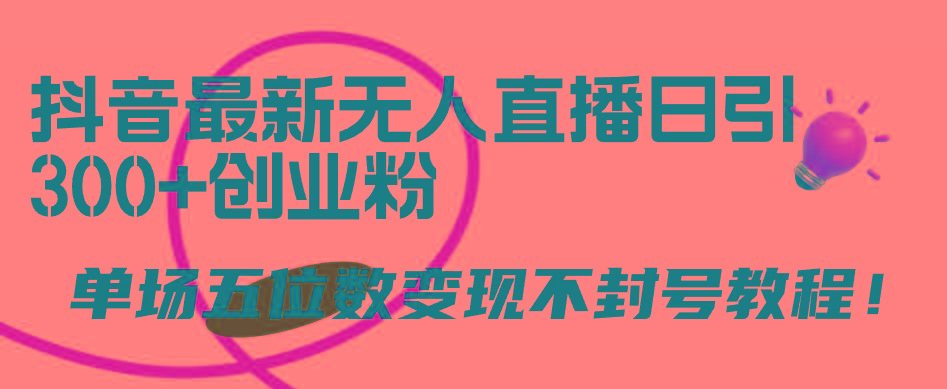 (9366期)抖音最新无人直播日引300+创业粉，单场五位数变现不封号教程！-创新Ovo