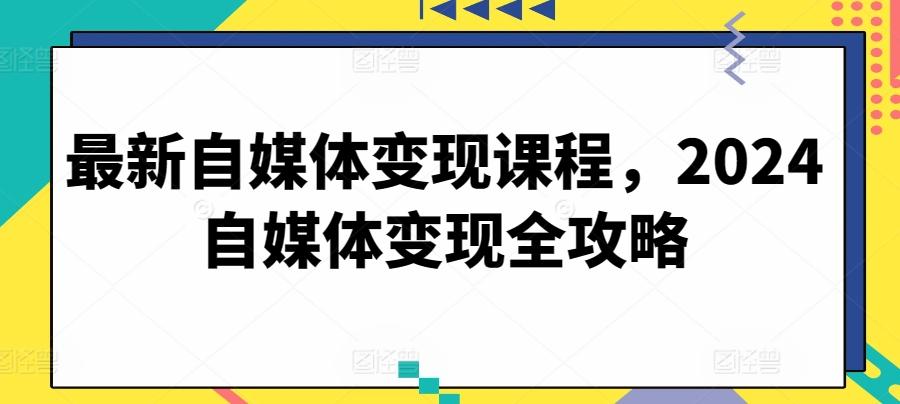 最新自媒体变现课程，2024自媒体变现全攻略-创新Ovo