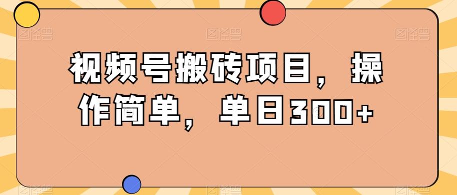 视频号搬砖项目，操作简单，单日300+-创新Ovo