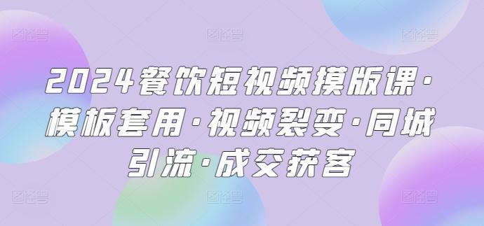 2024餐饮短视频摸版课·模板套用·视频裂变·同城引流·成交获客-创新Ovo
