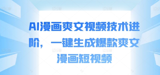 AI漫画爽文视频技术进阶，一键生成爆款爽文漫画短视频-创新Ovo