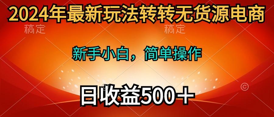 (10003期)2024年最新玩法转转无货源电商，新手小白 简单操作，长期稳定 日收入500＋-创新Ovo