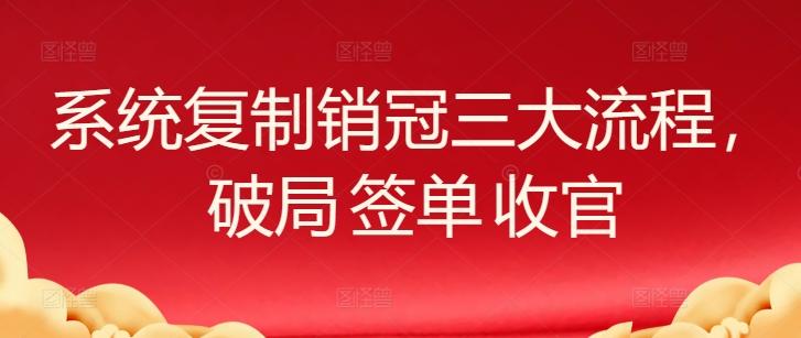 系统复制销冠三大流程，破局 签单 收官-创新Ovo