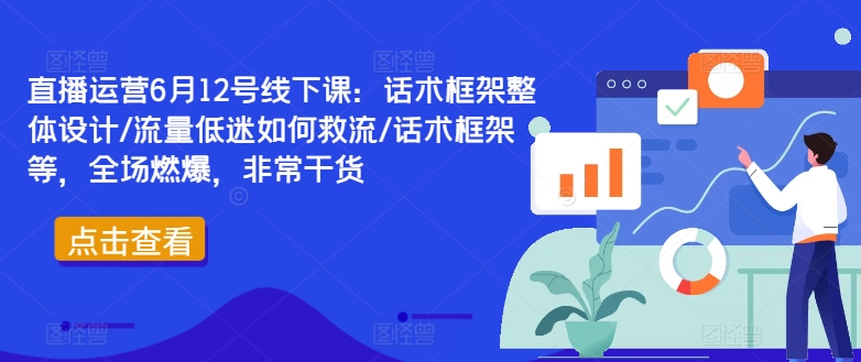 直播运营6月12号线下课：话术框架整体设计/流量低迷如何救流/话术框架等，全场燃爆，非常干货-创新Ovo