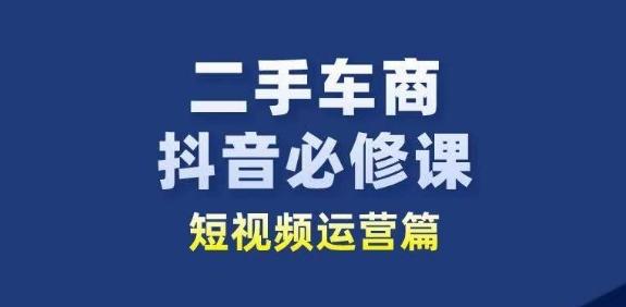 二手车商抖音必修课短视频运营，二手车行业从业者新赛道-创新Ovo