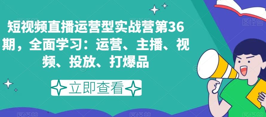 短视频直播运营型实战营第36期，全面学习：运营、主播、视频、投放、打爆品-创新Ovo