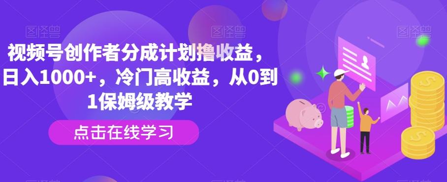 视频号创作者分成计划撸收益，日入1000+，冷门高收益，从0到1保姆级教学-创新Ovo