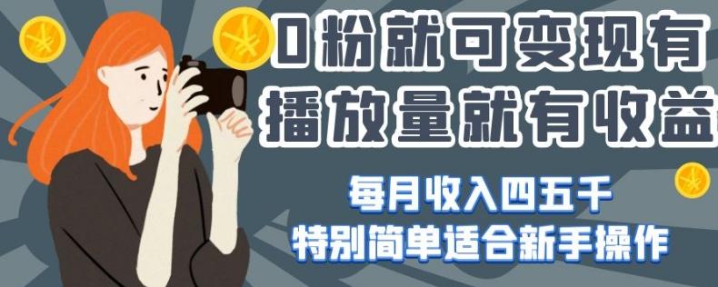 0粉就可变现，有播放量就有收益，每月收入四五千，特别简单适合新手操作【揭秘】-创新Ovo