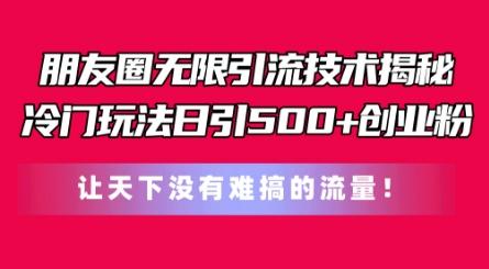 朋友圈无限引流技术，一个冷门玩法日引500+创业粉，让天下没有难搞的流量【揭秘】-创新Ovo