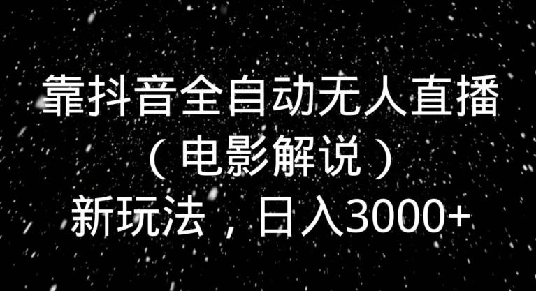 靠抖音全自动无人直播（电影解说）新玩法，日入3000+-创新Ovo