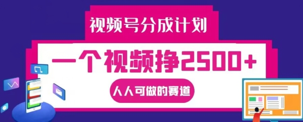视频号分成计划，一个视频挣2500+，人人可做的赛道【揭秘】-创新Ovo
