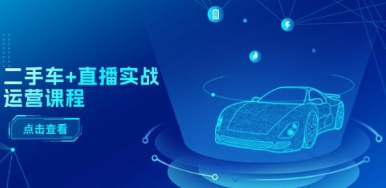 二手车+直播实战运营课程：直播推荐/短视频推荐/千川投放/直播全流程-创新Ovo