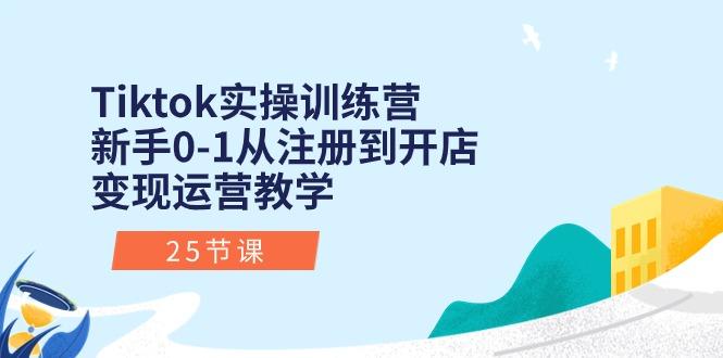 Tiktok实操训练营：新手0-1从注册到开店变现运营教学(25节课-创新Ovo
