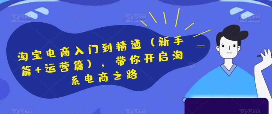 淘宝电商入门到精通（新手篇+运营篇），带你开启淘系电商之路-创新Ovo