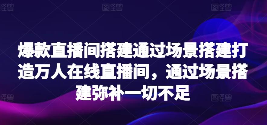 爆款直播间搭建通过场景搭建打造万人在线直播间，通过场景搭建弥补一切不足-创新Ovo
