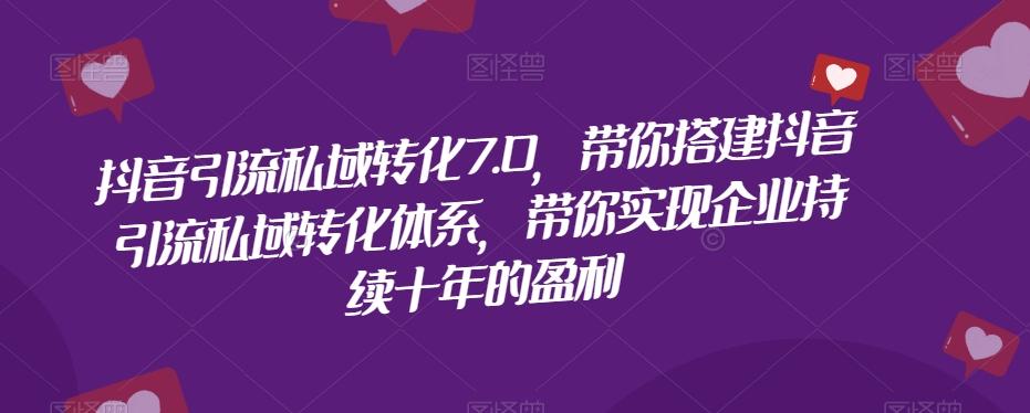 抖音引流私域转化7.0，带你搭建抖音引流私域转化体系，带你实现企业持续十年的盈利-创新Ovo