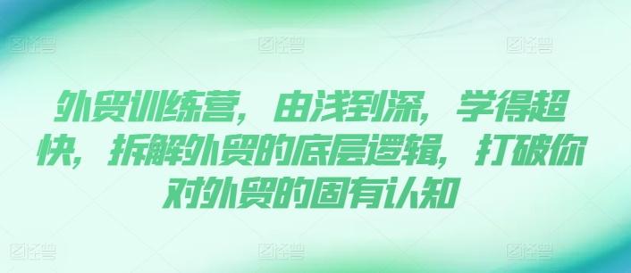 外贸训练营，由浅到深，学得超快，拆解外贸的底层逻辑，打破你对外贸的固有认知-创新Ovo