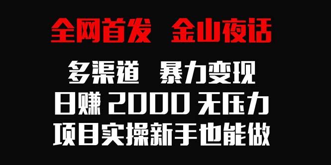 全网首发，金山夜话多渠道暴力变现，日赚2000无压力，项目实操新手也能做-创新Ovo